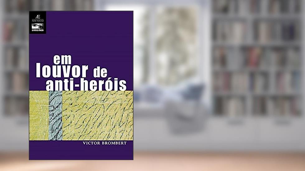 Em Louvor de Anti-heróis: Figuras e Temas da Moderna Literatura Europeia 1830-1980: 11, do autor Victor Brombert