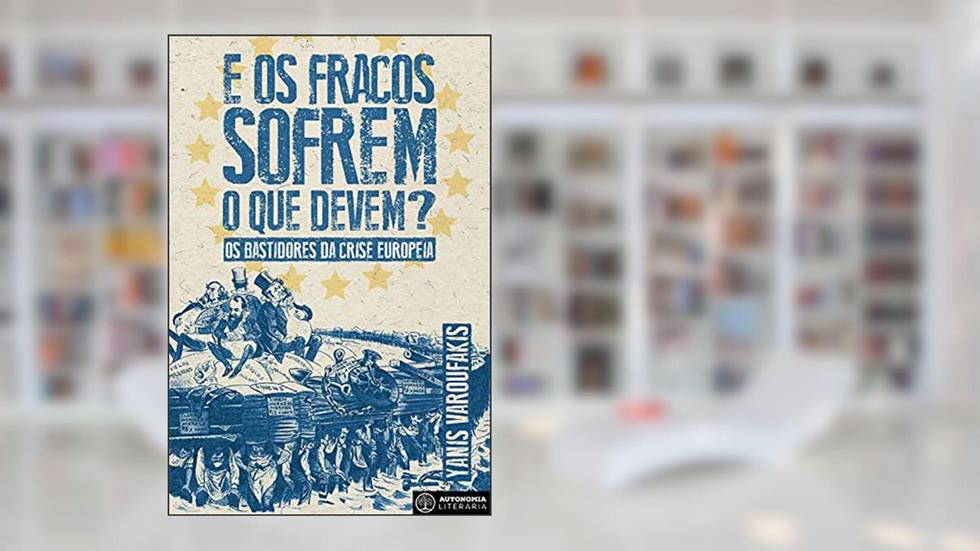 E os Fracos Sofrem O Que Devem?: Os bastidores da crise europeia, do autor Yanis Varoufakis