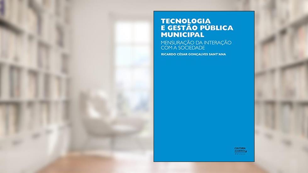 Tecnologia e gestão pública municipal: mensuração da interação com a sociedade, do autor Ricardo César Gonçalves Sant'ana
