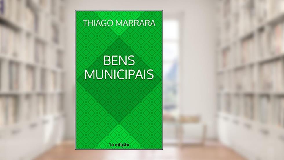 Bens municipais: regime jurídico, modalidades e exploração, do autor Thiago Marrara