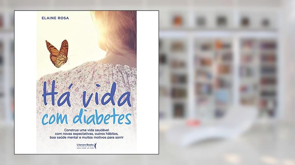 Há Vida com Diabetes: Construa uma Vida Saudável com Novas Expectativas, Outros Hábitos, boa Saúde Mental e Muitos Motivos Para Sorrir, do autor Elaine Rosa