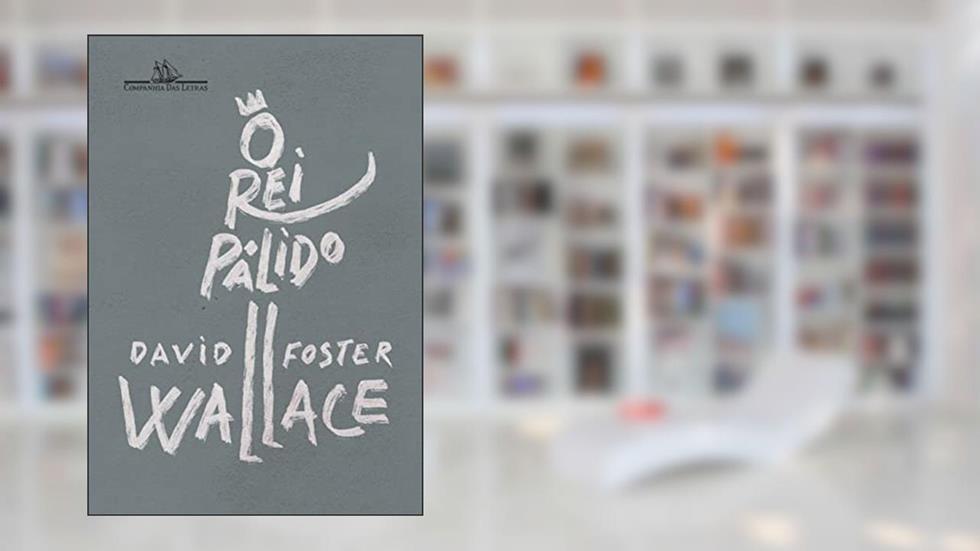 O rei pálido: Um romance inacabado, do autor David Foster Wallace