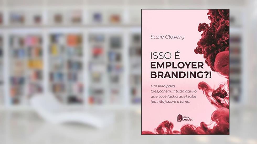 Isso É Employer Branding? Um Livro Para (des)construir Tudo Aquilo Que Você (acha Que) Sabe (ou Não) Sobre O Tema, do autor Suzie Clavery