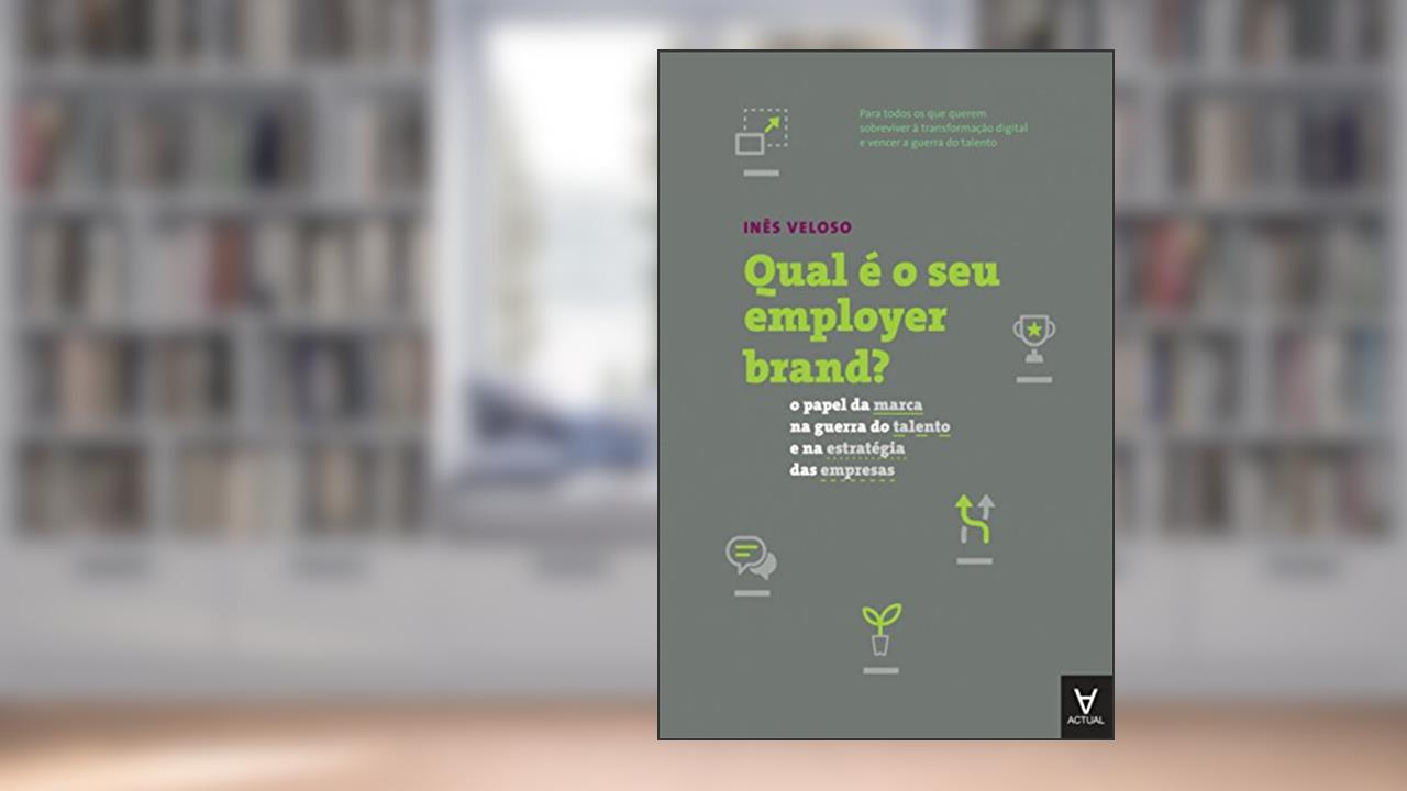 Qual é o seu Employer Brand?: o Papel da Marca na Guerra do Talento e na Estratégia das Empresas, do autor Inês Veloso