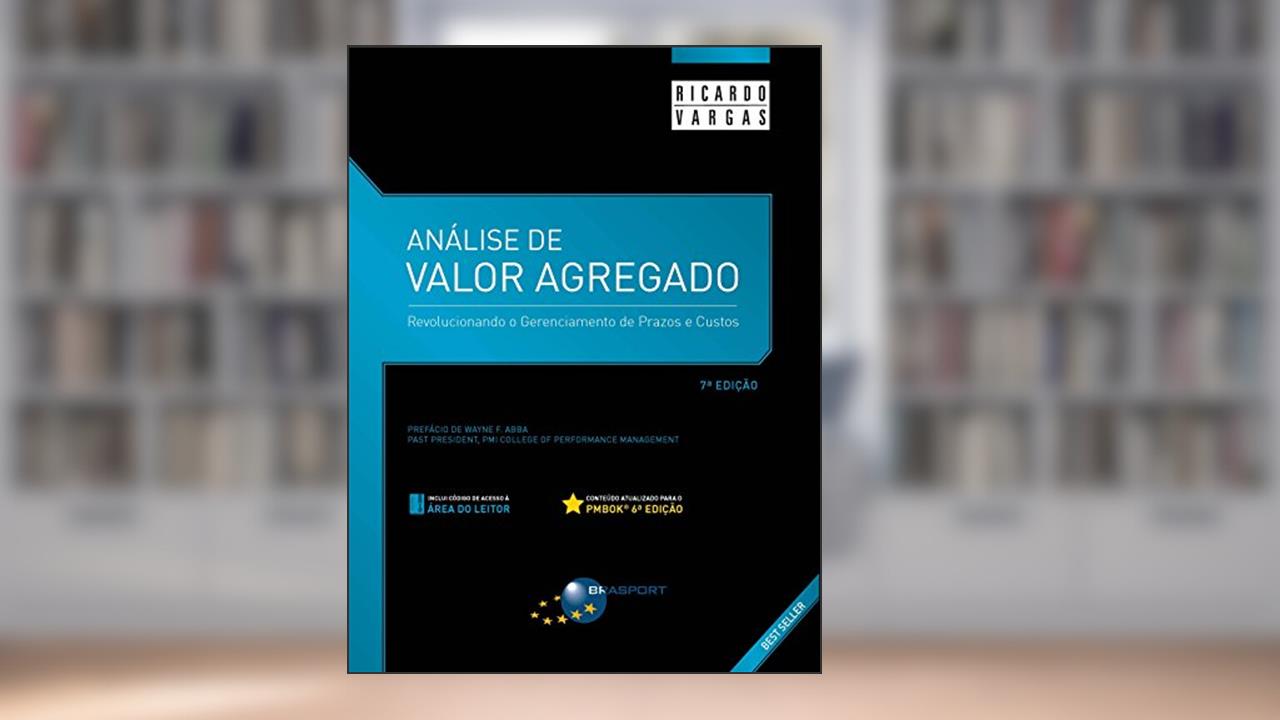 Análise de Valor Agregado - 7ª Edição: Revolucionando o gerenciamento de prazos e custos, do autor Ricardo Viana Vargas