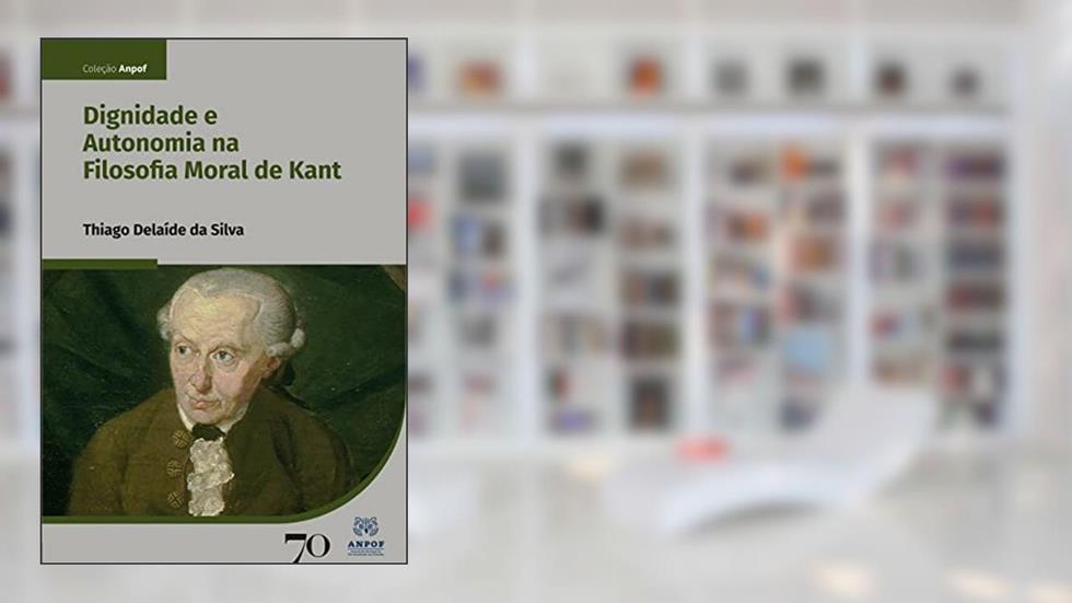 Dignidade e Autonomia na Filosofia Moral de Kant, do autor Thiago Delaíde da Silva