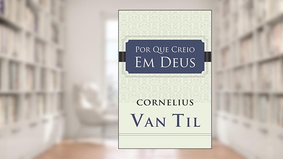 Por que creio em Deus, do autor Cornelius Van Til