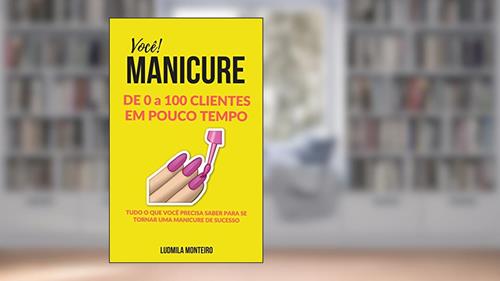 Capa de Você MANICURE DE 0 A 100 CLIENTES EM POUCO TEMPO: TUDO O QUE VOCÊ PRECISA SABER PARA SE TORNAR UMA MANICURE DE SUCESSO, do autor LUDMILA  MONTEIRO