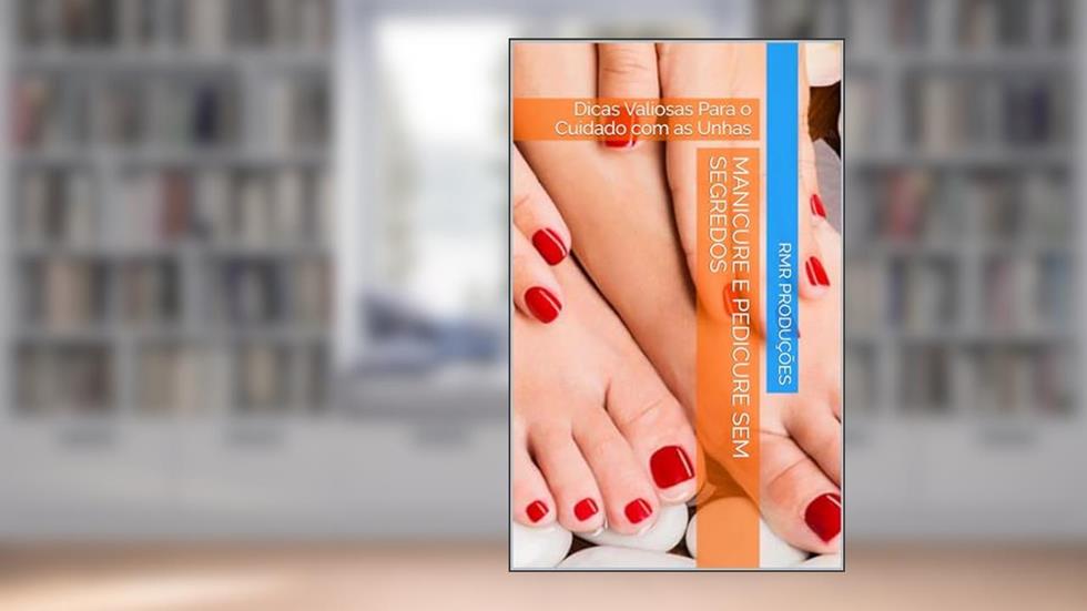 Manicure e Pedicure Sem Segredos: Dicas Valiosas Para o Cuidado com as Unhas, do autor RMR Produções