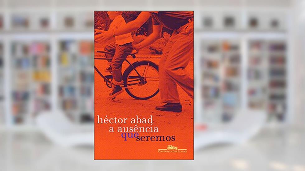 A ausência que seremos, do autor Héctor Abad