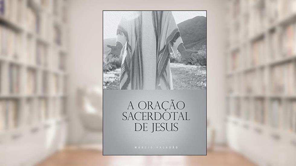 A Oração Sacerdotal de Jesus (Mensagens Livro 297), do autor Márcio Valadão