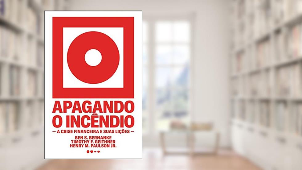 Apagando o incêndio: A crise financeira e suas lições, do autor Ben S Bernanke; Timothy F. Geithner; Henry M. Paulson Jr.
