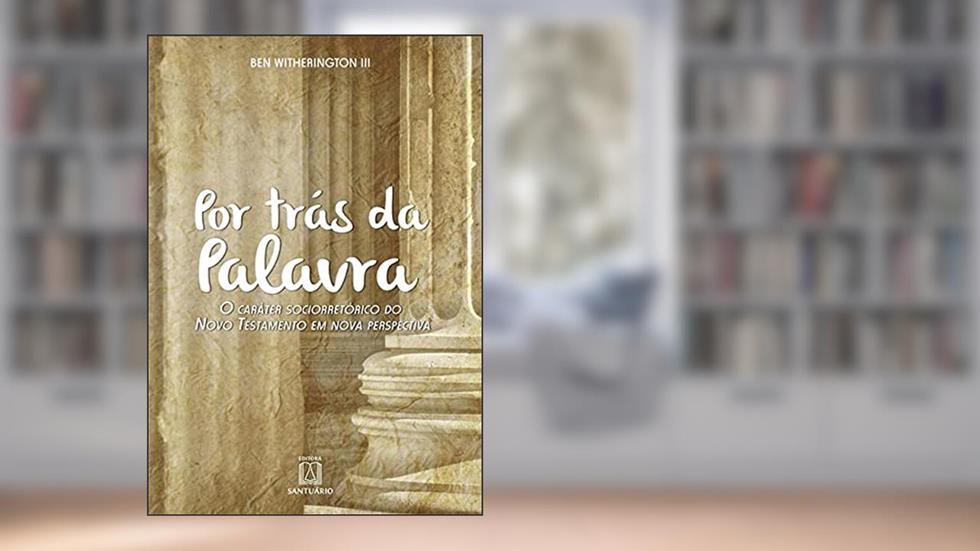 Por Tras da Palavra: o Caráter Sociorretórico do Novo Testamento em Nova Perspectiva, do autor Ben Witherington III
