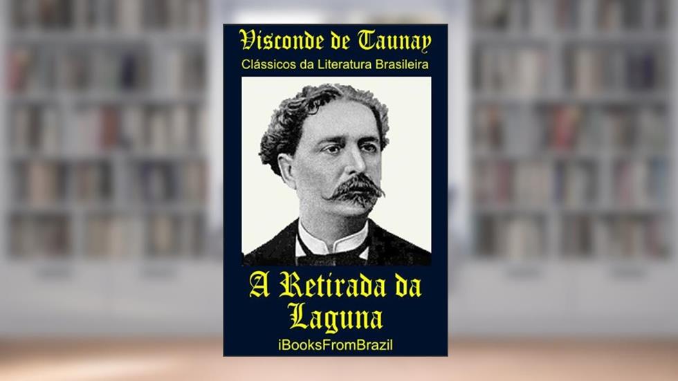 A Retirada da Laguna (Great Brazilian Literature Livro 4), do autor Visconde de Taunay