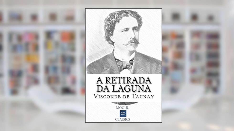 A Retirada da Laguna: Com introdução e índice activo, do autor Visconde de Taunay; Mogul Classics