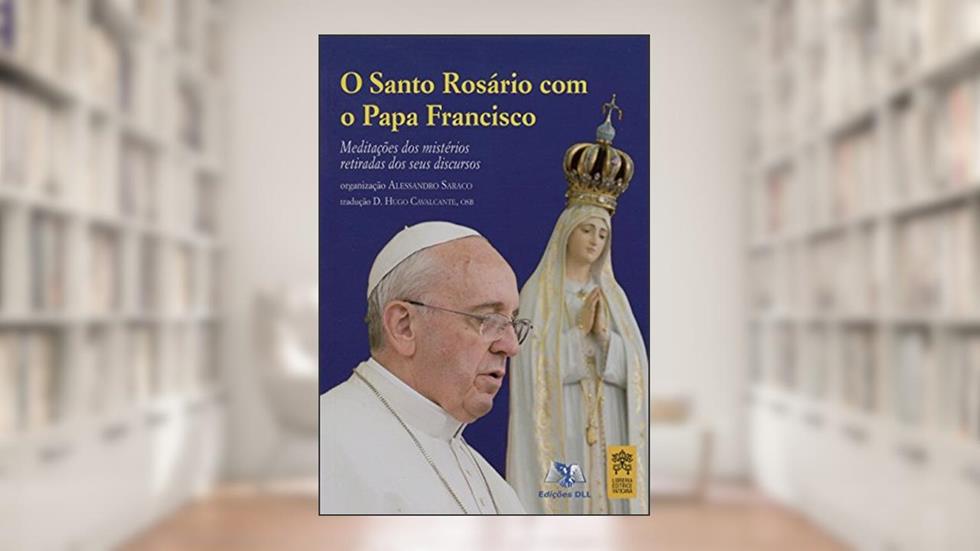 Santo Rosário com o Papa Francisco - Meditações dos Mistérios Retiradas dos Seus Discursos, do autor Saraco Alessandro