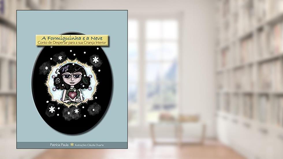 A Formiguinha e a Neve: Conto de Despertar para a sua Criança Interior (Contos de Despertar), do autor Patrícia Paula