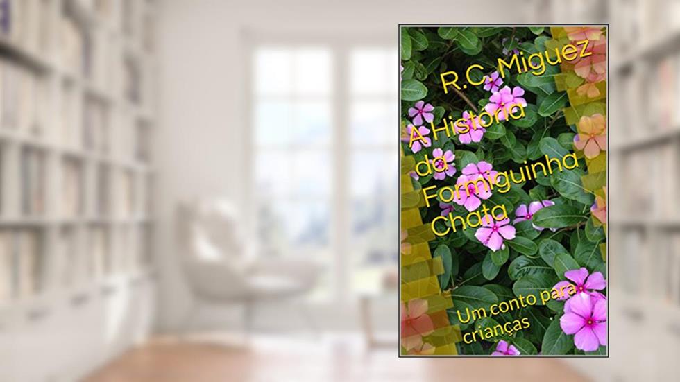 A História da Formiguinha Chata: Um conto para crianças, do autor R.C. Miguez