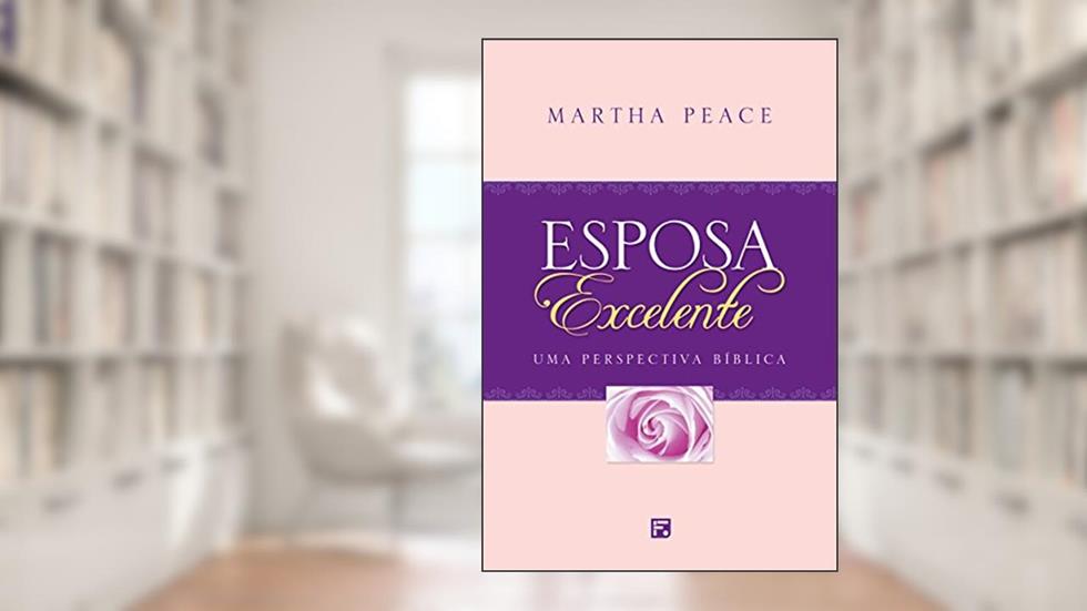 Esposa excelente: Uma perspectiva bíblica, do autor Martha Peace