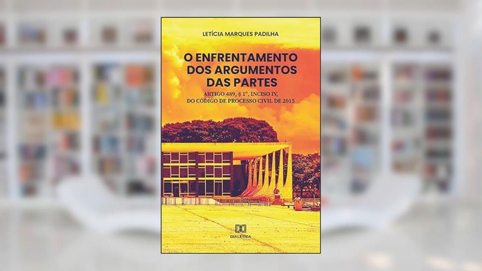 O enfrentamento dos argumentos das partes: artigo 489, § 1º, inciso IV, do código de processo civil de 2015, do autor Letícia Marques Padilha