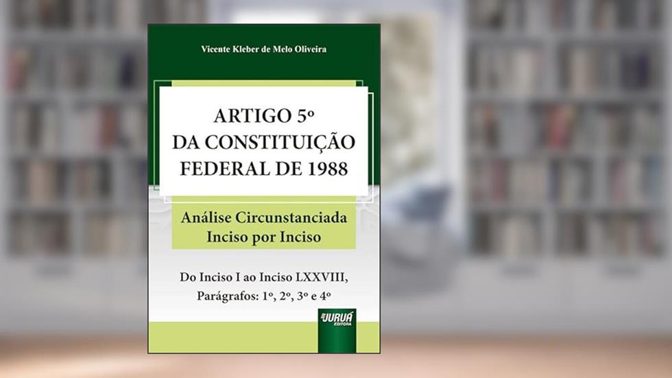 Artigo 5º da Constituição Federal de 1988 - Análise Circunstanciada Inciso por Inciso - Do Inciso I ao Inciso LXXVIII, Parágrafos: 1º, 2º, 3º e 4º, do autor Vicente Kleber de Melo Oliveira