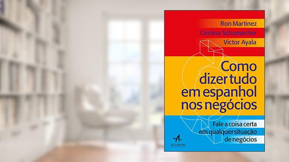 Como Dizer Tudo em Espanhol nos Negócios: Fale a Coisa Certa em Qualquer Situação nos Negócios, do autor Cristina Schumacher; Ron Martinez; Victor Ayala