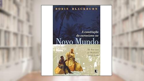 Capa de A Construção do Escravismo no Novo Mundo. 1492-1800, do autor Robin Blackburn