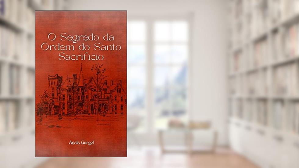 O Segredo da Ordem do Santo Sacrifício, do autor Ayala Gurgel