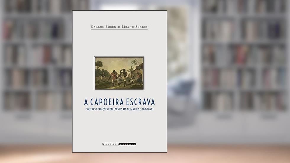 Capoeira escrava e outras tradições rebeldes no Rio de Janeiro (1808 - 1850), do autor Carlos Eugênio Líbano Soares