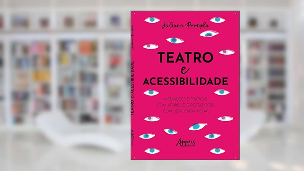 Teatro e Acessibilidade: Mediações e Práticas com Atores e Espectadores com Deficiência Visual, do autor Juliana Partyka