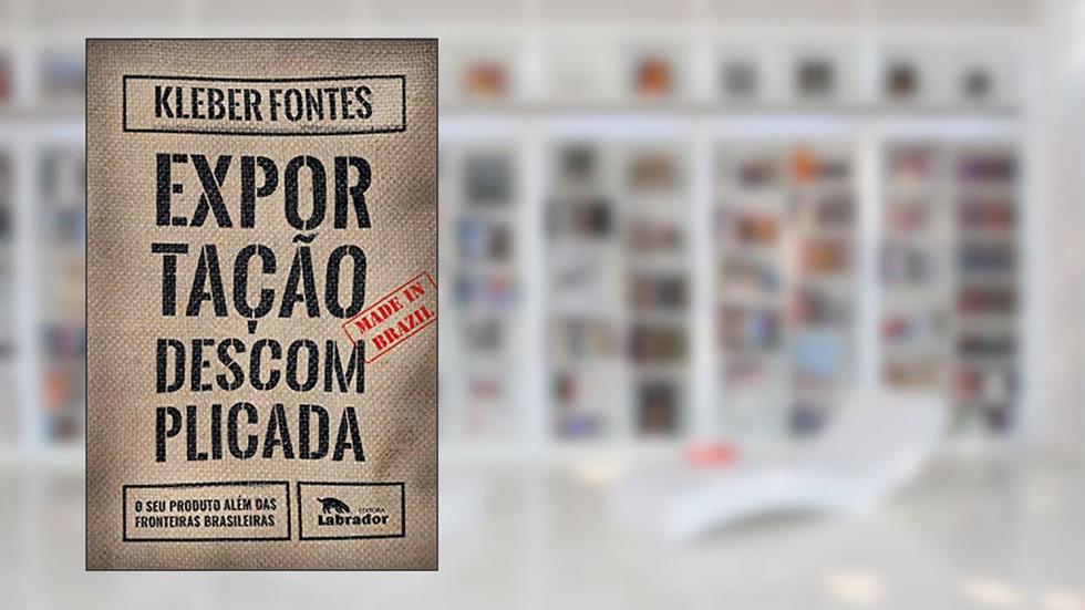 Exportação descomplicada: O seu produto além das fronteiras brasileiras, do autor Kleber Fontes