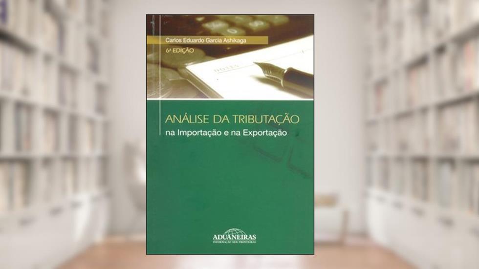 Análise da Tributação na Importação e na Exportação, do autor Carlos Eduardo Garcia Ashikaga