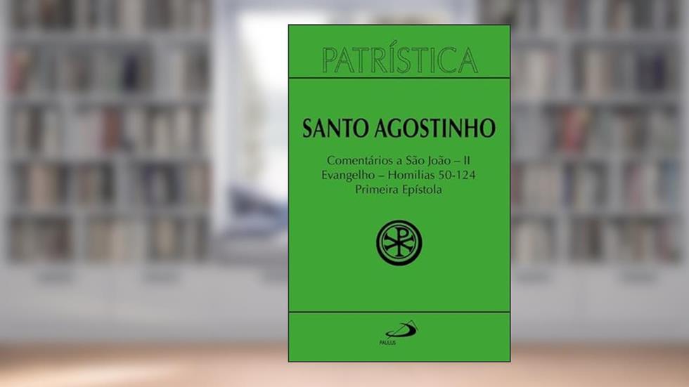 COMENTÁRIOS A SÃO JOÃO II - EVANGELHO - HOMILIAS 50 - 124 - PRIMEIRA EPÍSTOLA VOLUME 47 - PARTE II, do autor Santo Agostinho