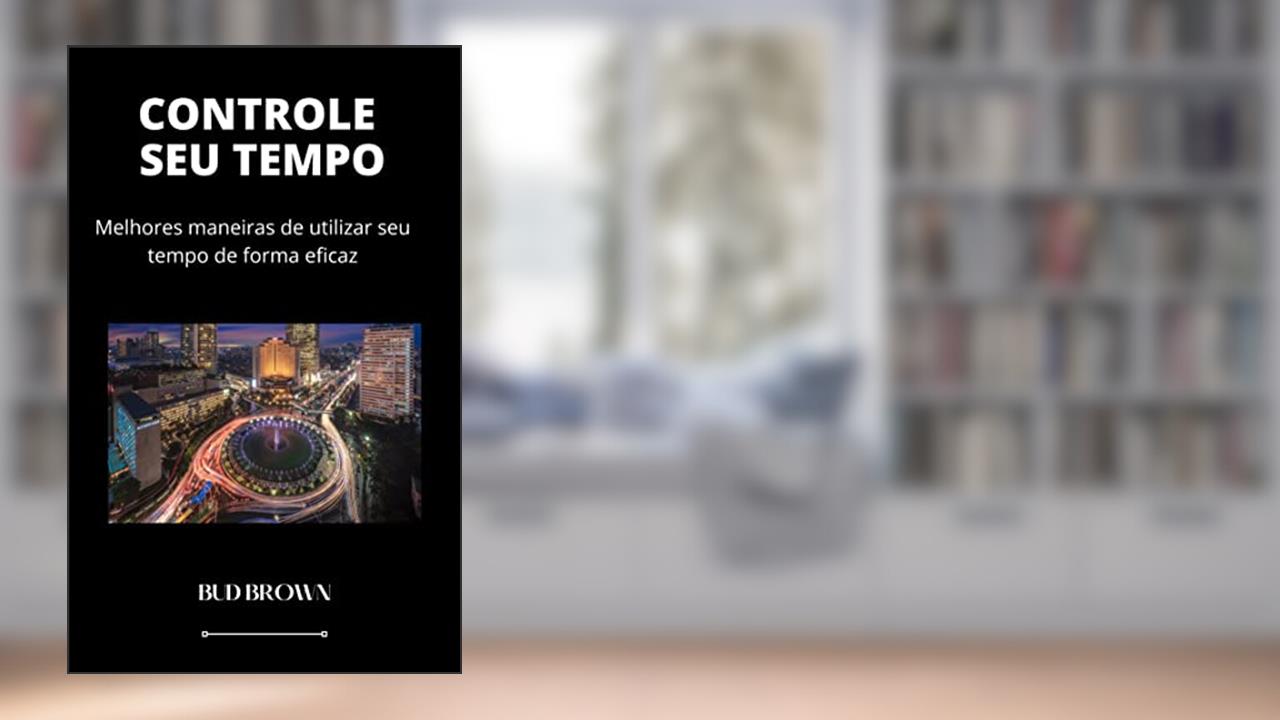 CONTROLE SEU TEMPO: Melhores maneiras de utilizar seu tempo de forma eficaz, do autor Bud Brown