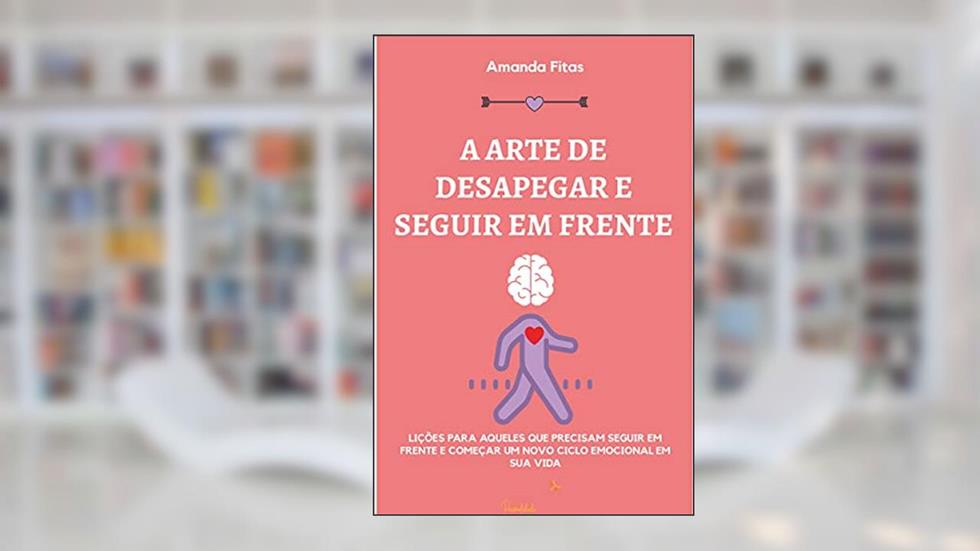 A ARTE DE DESAPEGAR E SEGUIR EM FRENTE: LIÇÕES PARA AQUELES QUE PRECISAM SEGUIR EM FRENTE E COMEÇAR UM NOVO CICLO EMOCIONAL EM SUA VIDA, do autor AMANDA FITAS