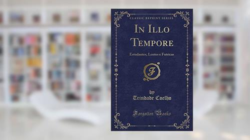 Capa de In Illo Tempore: Estudantes, Lentes e Futricas (Classic Reprint), do autor Trindade Coelho