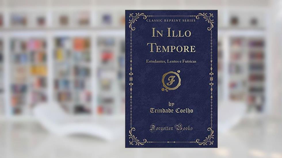 In Illo Tempore: Estudantes, Lentes e Futricas (Classic Reprint), do autor Trindade Coelho