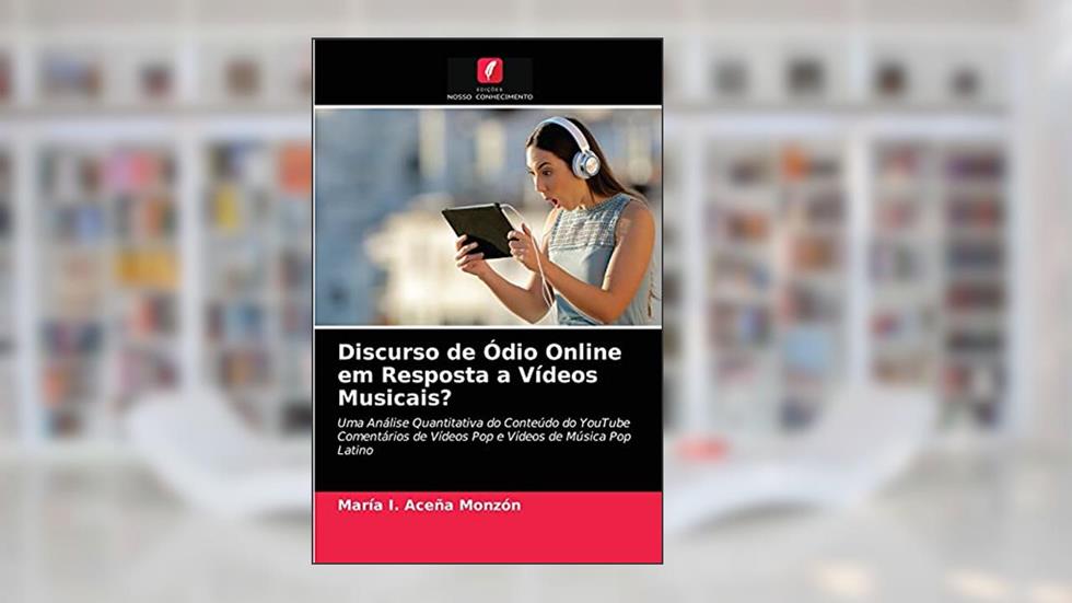 Discurso de Ódio Online em Resposta a Vídeos Musicais?: Uma Análise Quantitativa do Conteúdo do YouTube Comentários de Vídeos Pop e Vídeos de Música Pop Latino, do autor María I. Aceña Monzón