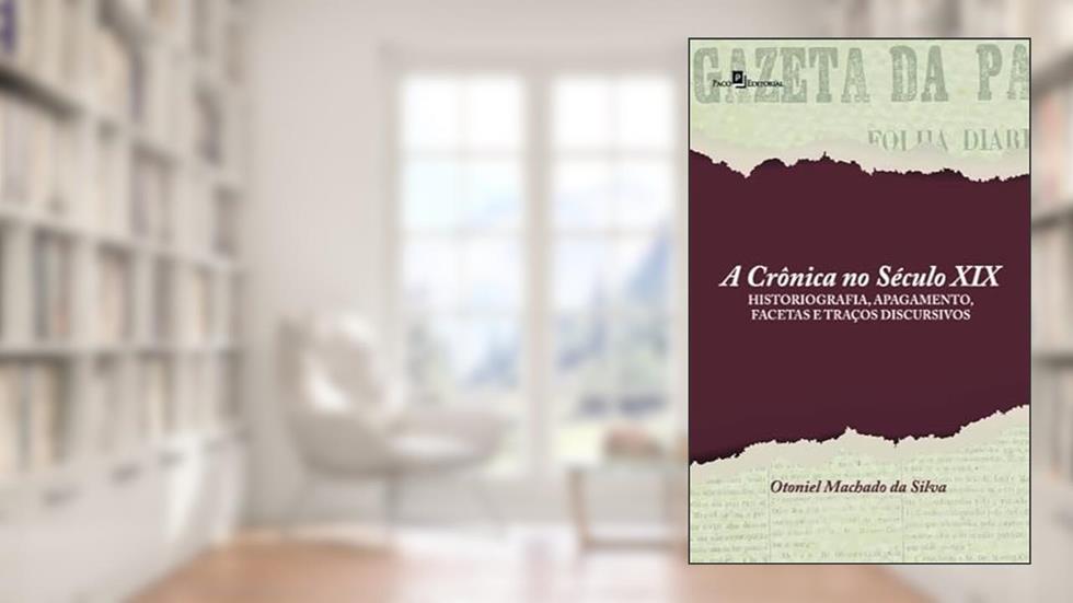 A Crônica no Século XIX: Historiografia, Apagamento, Facetas e Traços Discursivos, do autor Otoniel Machado da Silva