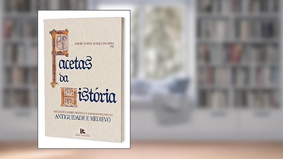 Facetas Da História: Reflexões Sobre Práticas E Representações Na Antiguidade E Medievo, do autor André Costa Aciole Da Silva