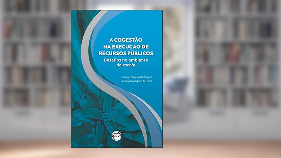 A cogestão na execução de recursos públicos: desafios no ambiente da escola, do autor Celiane Oliveira Rodrigues; Luciana Rodrigues Ferreira