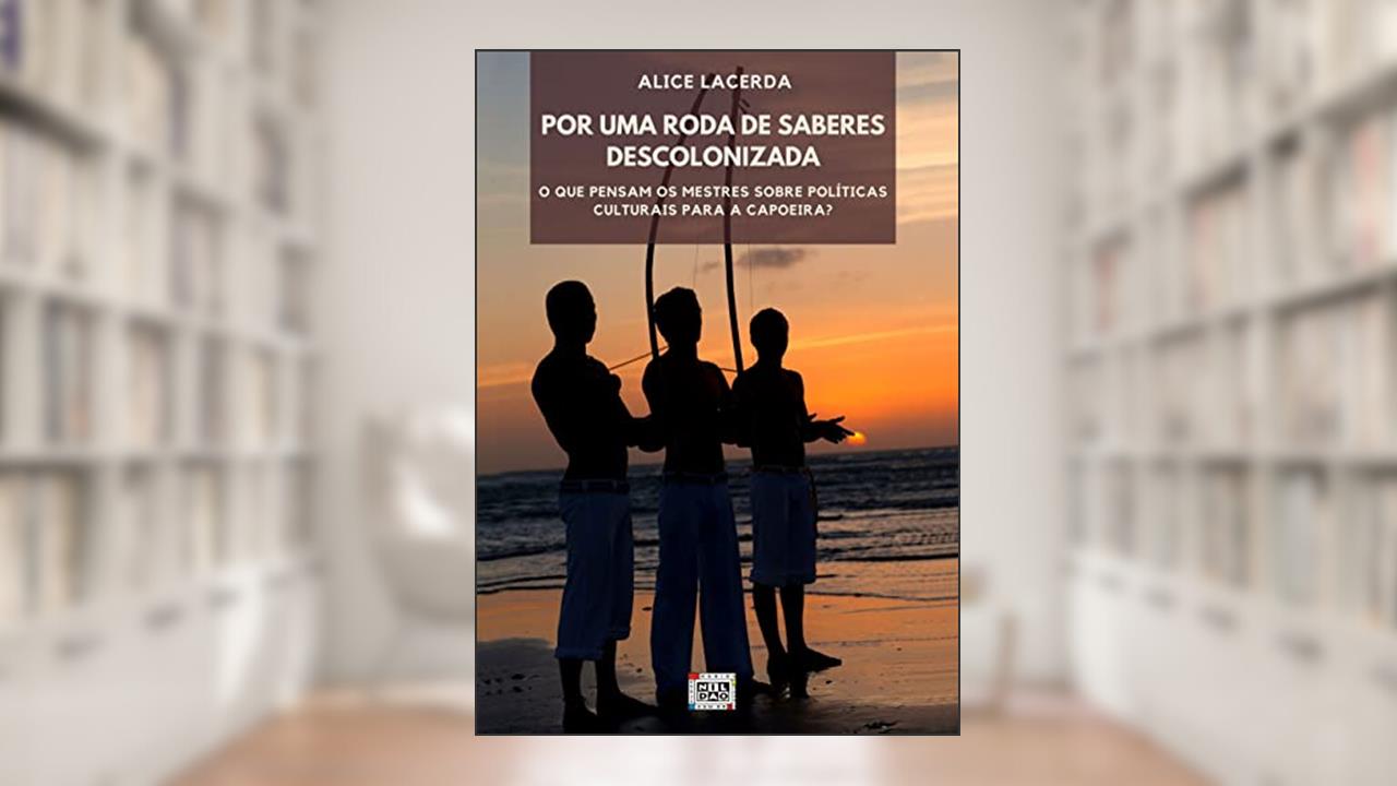 Por uma roda de saberes descolonizada : O que pensam os mestres sobre políticas culturais para a capoeira?, do autor ALICE  PIRES DE LACERDA