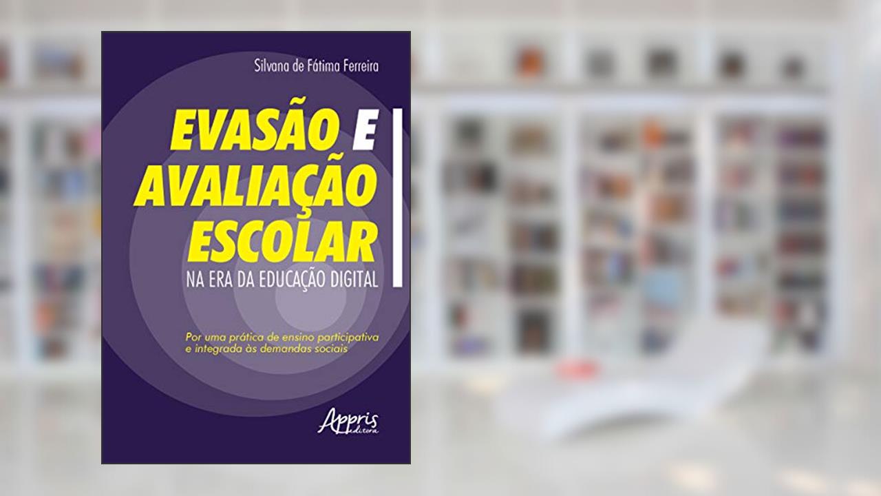 Evasão e avaliação escolar na era da educação digital: por uma prática de ensino participativa e integrada às demandas sociais, do autor Silvana de Fátima Ferreira