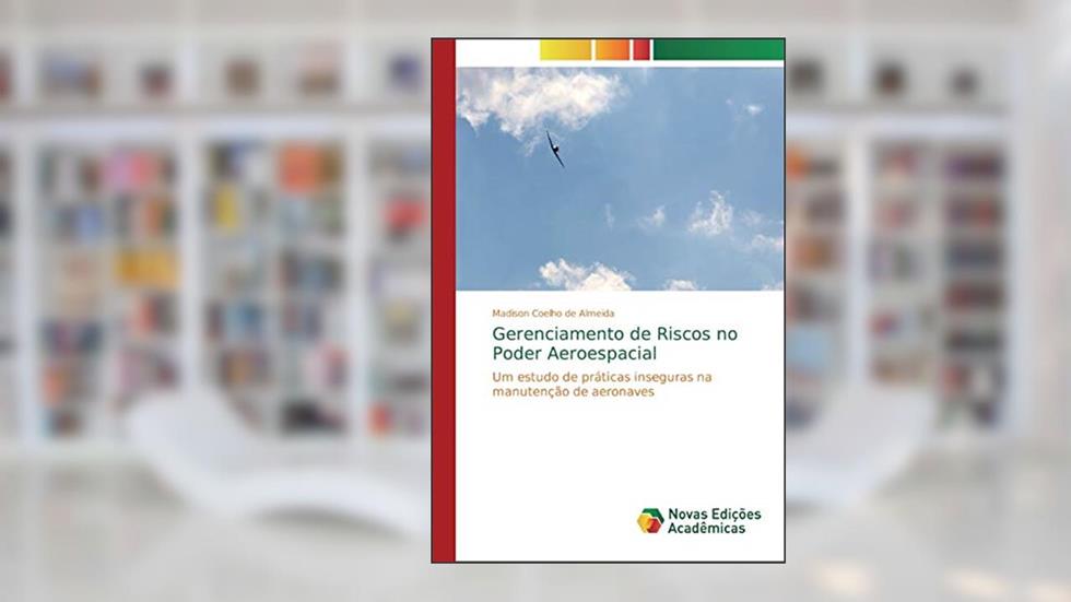 Gerenciamento de Riscos no Poder Aeroespacial: Um estudo de práticas inseguras na manutenção de aeronaves, do autor Madison Coelho de Almeida