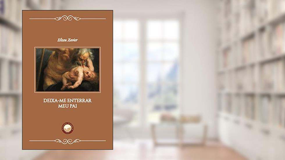 Deixa-me Enterrar Meu Pai, do autor Elizeu Xavier