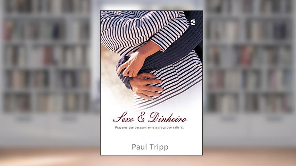 Sexo e dinheiro: Prazeres que o deixam vazio e a graça que satisfaz, do autor Paul Tripp