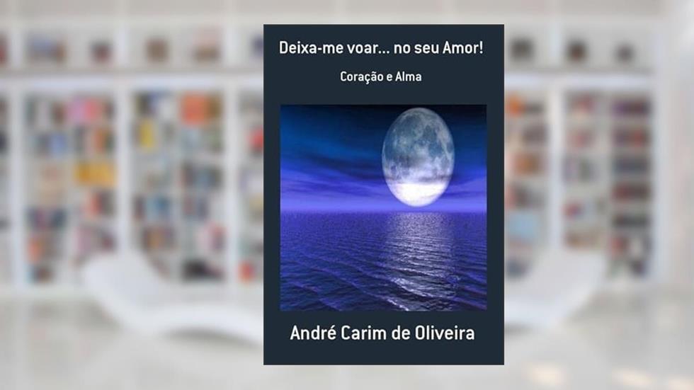 Deixa-Me Voar. No Seu Amor!, do autor André Carim De Oliveira