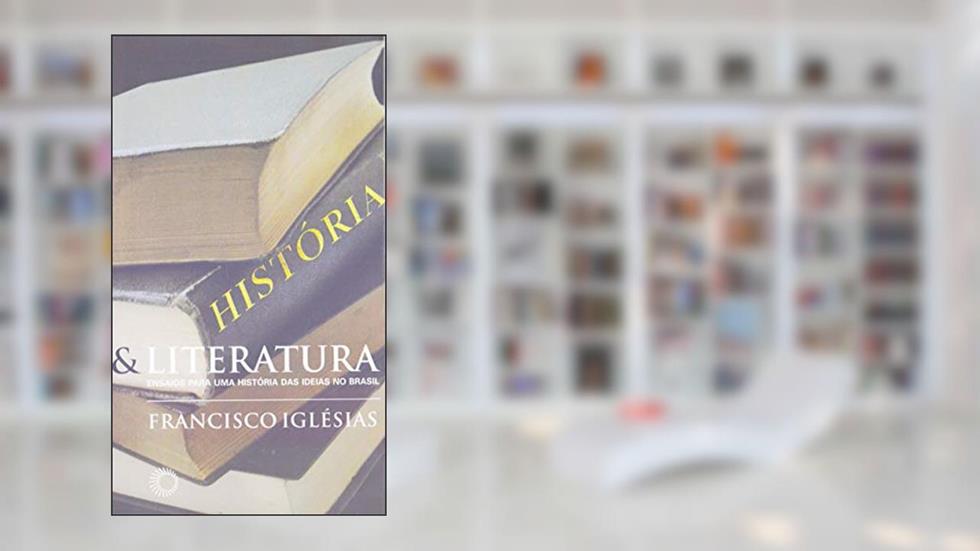 História e literatura: ensaios para uma história das idéias no Brasil, do autor Francisco Iglesias