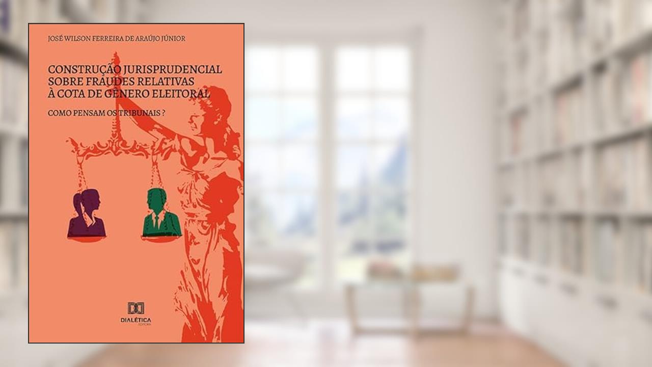 Construção jurisprudencial sobre fraudes relativas à cota de gênero eleitoral: como pensam os tribunais?, do autor José Wilson Ferreira de Araújo Júnior