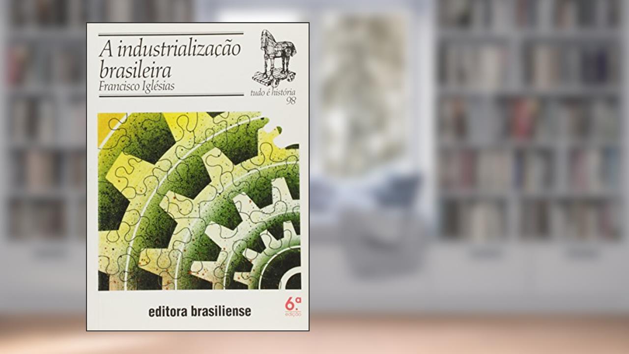 A Industrialização Brasileira - Volume 98. Coleção Tudo É História, do autor Francisco Iglésias